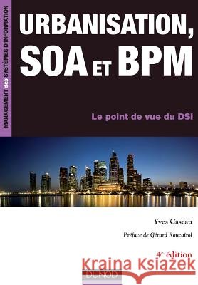 Urbanisation, SOA et BPM - 4?me ?dition - Le point de vue du DSI: Le point de vue du DSI