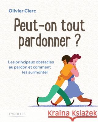 Peut-on tout pardonner ?: Les principaux obstacles au pardon et comment les surmonter