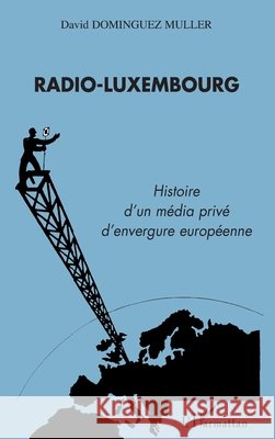 Radio-Luxembourg: Histoire d'un m?dia priv? d'envergure europ?enne