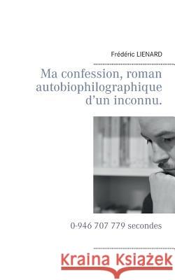 Ma confession, roman autobiophilographique d'un inconnu.: 0-946 707 779 secondes