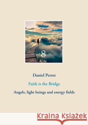 Faith is the Bridge: Angels, light beings and energy fields