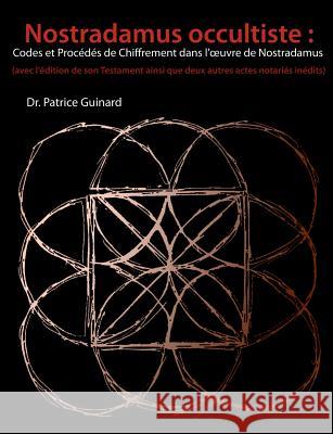 Nostradamus occultiste: Codes et Procédés de chiffrement dans l'oeuvre de Nostradamus: (avec l'édition de son Testament ainsi que deux autres