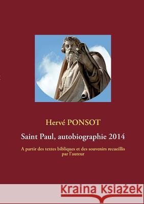 Saint Paul, autobiographie 2014: A partir des textes bibliques et des souvenirs recueillis par l'auteur