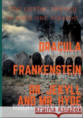 Dracula, Frankenstein, Dr. Jekyll and Mr. Hyde: The Gothic Trilogy in Only One Volume (complete and unabridged versions by Bram Stoker, Mary Shelley and Robert Louis Stevenson)