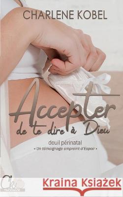 Accepter de te dire à Dieu: Témoignage sur le deuil périnatal