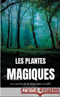 Les Plantes Magiques: Les secrets de la botanique occulte: puissance secrète des végétaux, médecine hermétique, philtres de plantes magiques