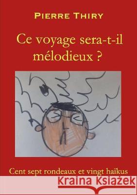 Ce voyage sera-t-il mélodieux?: Cent sept rondeaux et vingt haÏkus