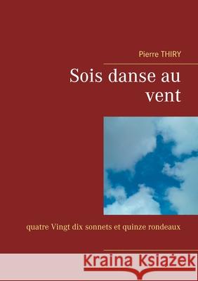 Sois danse au vent: quatre Vingt dix sonnets et quinze rondeaux