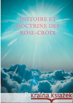 Histoire et doctrines des Rose-Croix: Introduction à l'histoire du mouvement philosophique et initiatique de L'Ancien et Mystique Ordre de la Rose-Cro