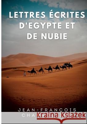 Lettres écrites d'Egypte et de Nubie entre 1828 et 1829: La correspondance de Champollion, découvreur de la Pierre de Rosette