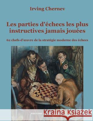 Les parties d'échecs les plus instructives jamais jouées: 62 chefs-d'oeuvre de la stratégie moderne des échecs