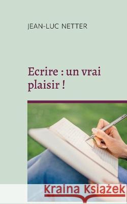 Ecrire: un vrai plaisir !: Déployer votre créativité