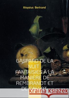 Gaspard de la nuit, Fantaisies ? la mani?re de Rembrandt et de Callot: Prose po?tique Fantastique