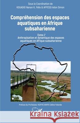 Compr?hension des espaces aquatiques en Afrique subsaharienne: Tome 2 Anthropisation et dynamique des espaces aquatiques en Afrique subsaharienne