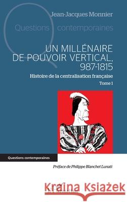 Un mill?naire de pouvoir vertical, 987-1815: Histoire de la centralisation fran?aise Tome 1