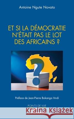 Et si la d?mocratie n'?tait pas le lot des Africains ?