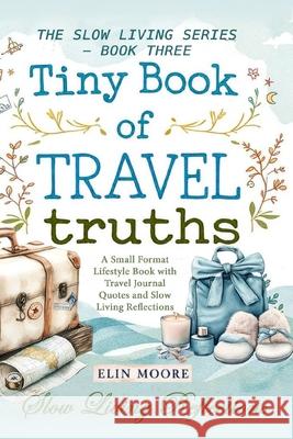 Tiny Book of Travel Truths: A Small Format Lifestyle Book with Travel Journal Quotes and Slow Living Reflections