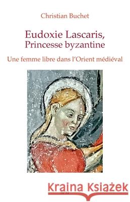 Eudoxie Lascaris, Princesse byzantine: Une femme libre dans l'Orient m?di?val