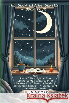 Tiny Book of Moonlight A Slow Living Coffee Table Book of Evening Mindfulness, Rituals & Reflective Quotes - A Gentle Gift for Mindful Souls: A small
