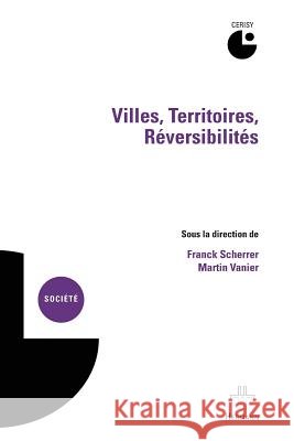 Villes, territoires, r?versibilit?s: Actes du colloque de Cerisy-la-Salle, 4-10 septembre 2010