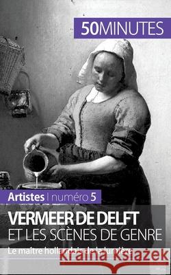 Vermeer de Delft et les scènes de genre: Le maître hollandais de la lumière