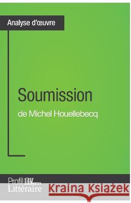 Soumission de Michel Houellebecq (Analyse approfondie): Approfondissez votre lecture de cette oeuvre avec notre profil littéraire (résumé, fiche de lecture et axes de lecture)