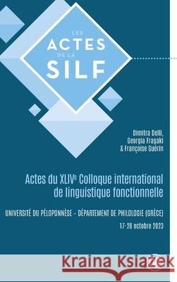 Actes du XLIVe Colloque international de linguistique fonctionnelle: Kalamata (Gr?ce), 17-20 octobre 2023