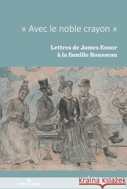 Avec Le Noble Crayon: Lettres de James Ensor À La Famille Rousseau