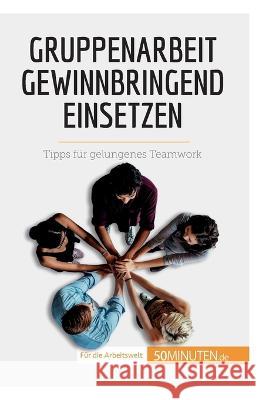 Gruppenarbeit gewinnbringend einsetzen: Tipps für gelungenes Teamwork