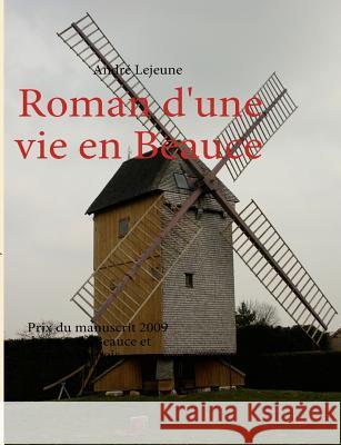 Roman d'une vie en Beauce: Prix du manuscrit 2009 du pays de Beauce et du pays Dunois