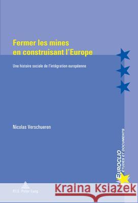 Fermer Les Mines En Construisant l'Europe: Une Histoire Sociale de l'Intégration Européenne