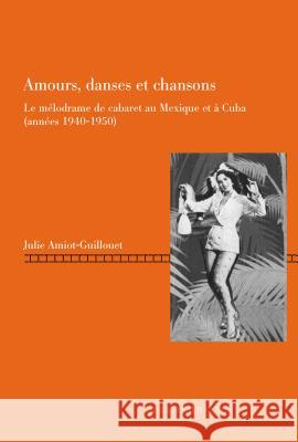 Amours, Danses Et Chansons: Le Mélodrame de Cabaret Au Mexique Et À Cuba (Années 1940-1950)