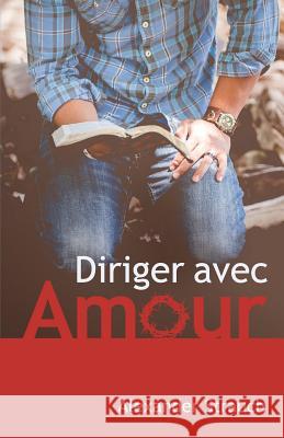 Diriger Avec Amour (a Christian Leaders Guide to Leading with Love)