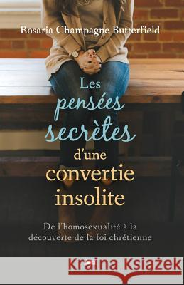 Les Pensées Secrètes d'Une Convertie Insolite (the Secret Thoughts of an Unlikely Convert): de l'Homosexualité À La Découverte de la Foi Chrétienne