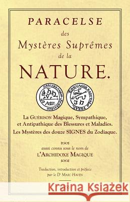 Les Sept Livres de l'Archidoxe Magique: Des Mystères Suprêmes de la nature. La Guérison Magique, Sympathique, et Antipathique des Blessures et Maladies. Les Mystères des douze SIGNES du Zodiaque.