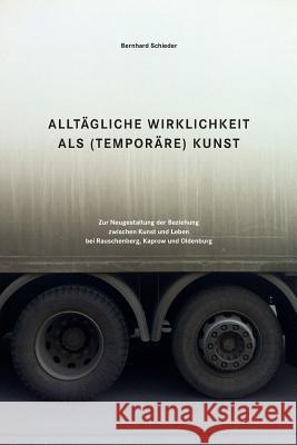 Alltaegliche Wirklichkeit als (temporaere) Kunst: Zur Neugestaltung der Beziehung zwischen Kunst und Leben bei Rauschenberg, Kaprow und Oldenburg