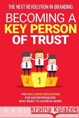 The Next Revolution in Branding - Becoming a Key Person of Trust: The Exclusive Education for Entrepreneurs Who Want to Achieve More