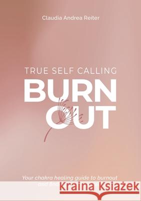 Burnout True Self Calling: Your Chakra Healing Guide to Burnout and finding your True Self