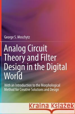 Analog Circuit Theory and Filter Design in the Digital World: With an Introduction to the Morphological Method for Creative Solutions and Design