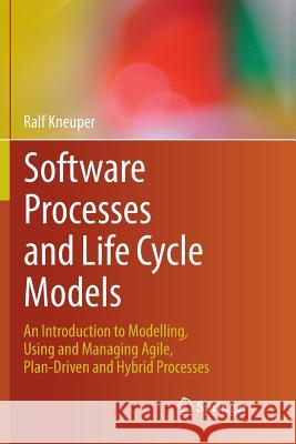 Software Processes and Life Cycle Models: An Introduction to Modelling, Using and Managing Agile, Plan-Driven and Hybrid Processes