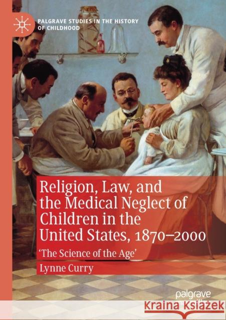 Religion, Law, and the Medical Neglect of Children in the United States, 1870-2000: 'The Science of the Age'