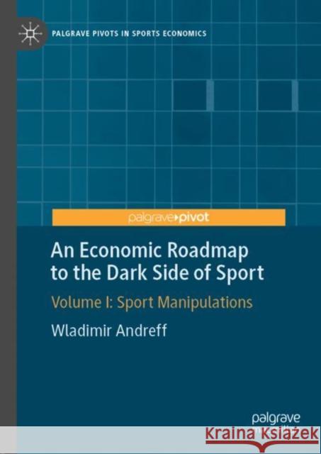 An Economic Roadmap to the Dark Side of Sport: Volume I: Sport Manipulations