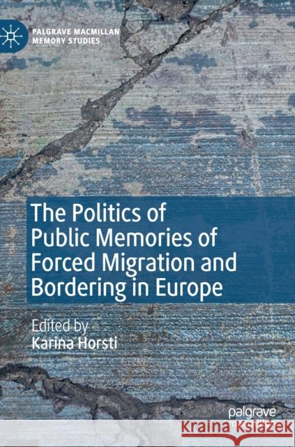 The Politics of Public Memories of Forced Migration and Bordering in Europe