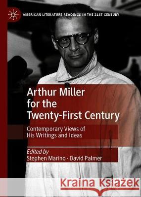 Arthur Miller for the Twenty-First Century: Contemporary Views of His Writings and Ideas