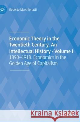 Economic Theory in the Twentieth Century, an Intellectual History - Volume I: 1890-1918. Economics in the Golden Age of Capitalism