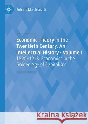 Economic Theory in the Twentieth Century, an Intellectual History - Volume I: 1890-1918. Economics in the Golden Age of Capitalism