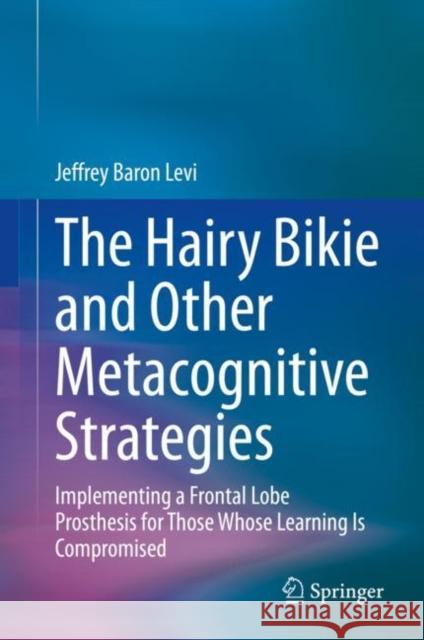 The Hairy Bikie and Other Metacognitive Strategies: Implementing a Frontal Lobe Prosthesis for Those Whose Learning Is Compromised