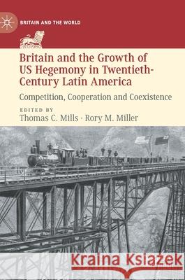 Britain and the Growth of Us Hegemony in Twentieth-Century Latin America: Competition, Cooperation and Coexistence