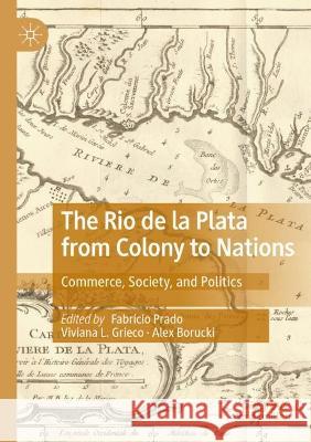 The Rio de la Plata from Colony to Nations: Commerce, Society, and Politics