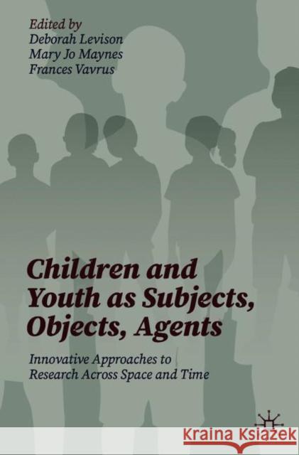 Children and Youth as Subjects, Objects, Agents: Innovative Approaches to Research Across Space and Time